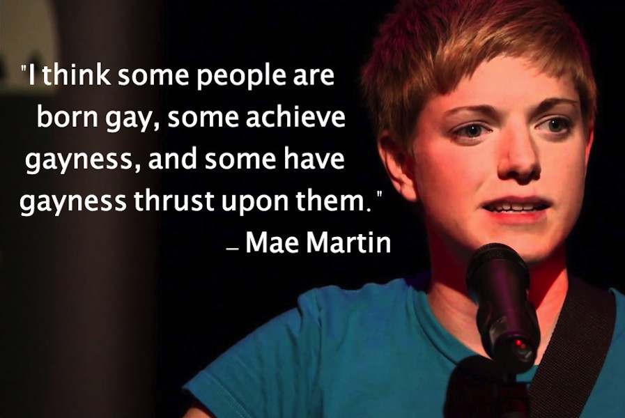 I think some people are born gay, some achieve gayness, and some have gayness thrust upon them. - Mae Martin