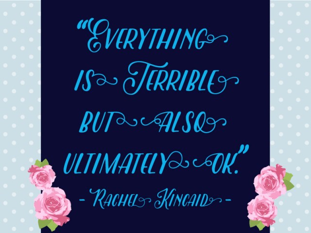 Everything is terrible but also ultimately OK. - Rachel Kincaid
