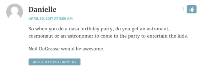So when you do a nasa birthday party, do you get an astronaut, cosmonaut or an astronomer to come to the party to entertain the kids. Neil DeGrasse would be awesome.