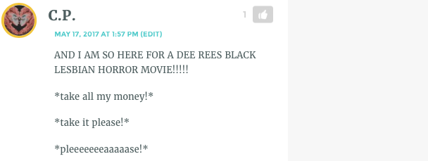 CP's comment, which reads: "AND I AM SO HERE FOR A DEE REES BLACK LESBIAN HORROR MOVIE!!!!! *take all my money!* *take it please!* *pleeeeeeeaaaaase!*"