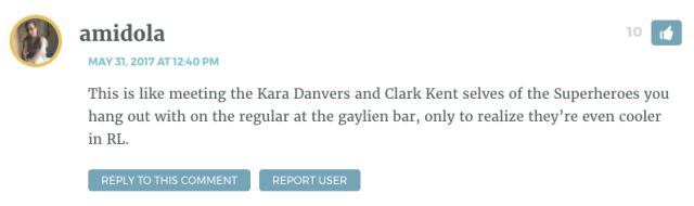 This is like meeting the Kara Danvers and Clark Kent selves of the Superheroes you hang out with on the regular at the gaylien bar, only to realize they’re even cooler in RL.