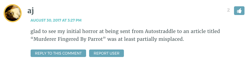 glad to see my initial horror at being sent from Autostraddle to an article titled “Murderer Fingered By Parrotwp_postswas at least partially misplaced.