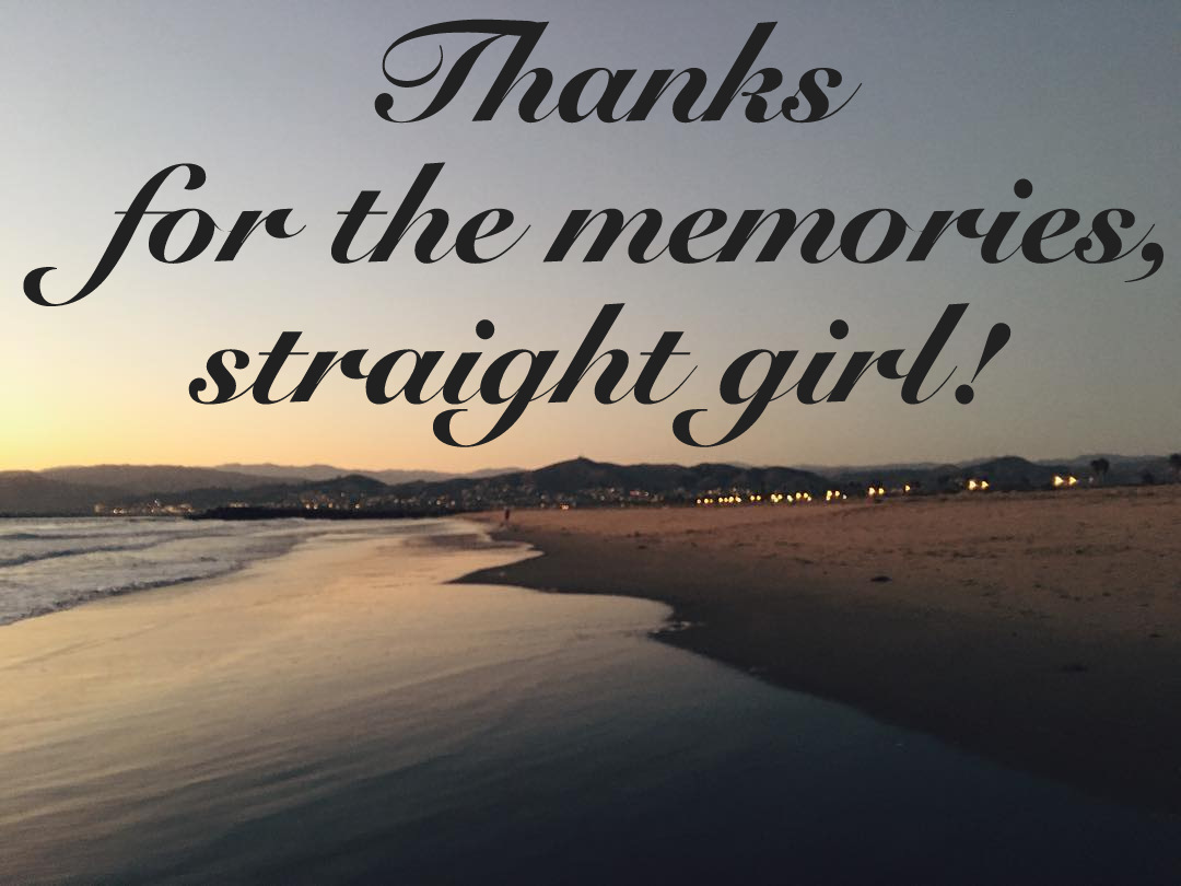 Thanks for the memories, straight girl!