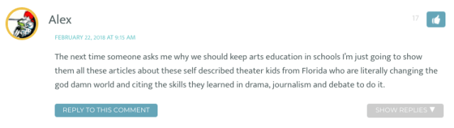 The next time someone asks me why we should keep arts education in schools I’m just going to show them all these articles about these self described theater kids from Florida who are literally changing the god damn world and citing the skills they learned in drama, journalism and debate to do it.