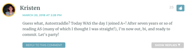 Guess what, Autostraddle? Today WAS the day I joined A+! After seven years or so of reading AS (many of which I thought I was straight!), I’m now out, bi, and ready to commit. Let’s party!