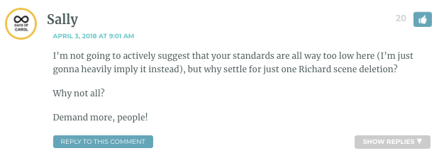 I’m not going to actively suggest that your standards are all way too low here (I’m just gonna heavily imply it instead), but why settle for just one Richard scene deletion? Why not all? Demand more, people!