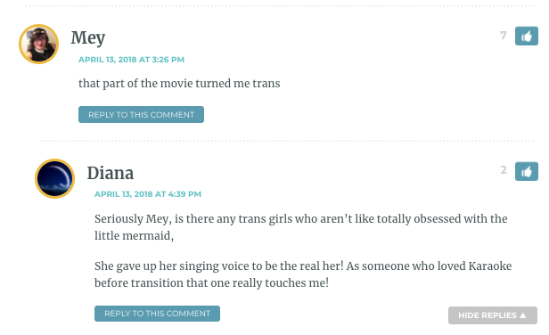 Mey: That part turned me trans. / Diana: Seriously Mey, is there any trans girls who aren’t like totally obsessed with the little mermaid, She gave up her singing voice to be the real her! As someone who loved Karaoke before transition that one really touches me!