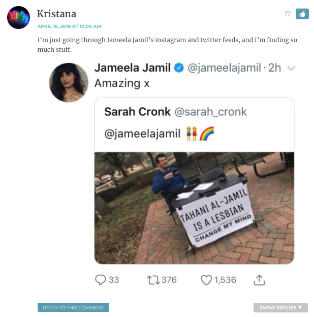 I’m just going through Jameela Jamil’s instagram and twitter feeds, and I’m finding so much stuff. [Meme of man sitting at table with sign asking you to convince him of things. Text reads "Tahani Al-Jamil is a lesbian; change my mind.] Jameela Jamil had posted the image to her instagram.