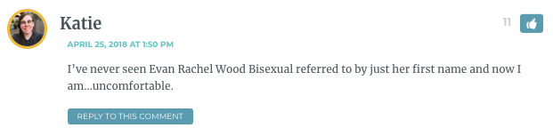 I’ve never seen Evan Rachel Wood Bisexual referred to by just her first name and now I am…uncomfortable. / Stef: I heard a friend call her Ev once. EV.