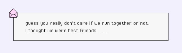 guess you really don’t care if we run together or not. I thought we were best friends……….