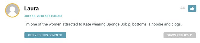 I’m one of the women attracted to Kate wearing Sponge Bob pj bottoms, a hoodie and clogs.