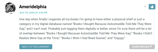 One day when finally I organize all my books I’m going to have either a physical shelf or just a category in my digital database named “Books I Bought Because Autostraddle Told Me They Were Gay,