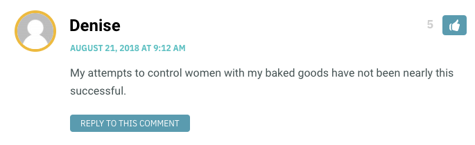 My attempts to control women with my baked goods have not been nearly this successful.