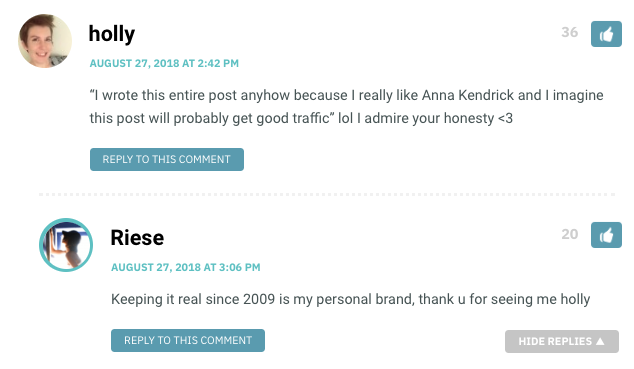 Holly: “I wrote this entire post anyhow because I really like Anna Kendrick and I imagine this post will probably get good trafficwp_postslol I admire your honesty <3 / Riese: Keeping it real since 2009 is my personal brand, thank u for seeing me holly