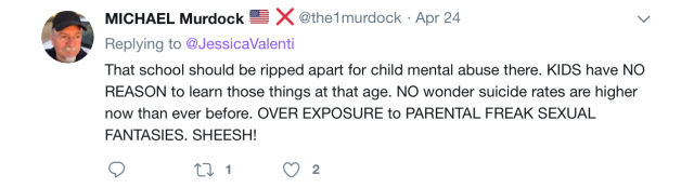 Tweet by @the1murdock: That school should be ripped apart for child mental abuse there. KIDS have NO REASON to learn those things at that age. NO wonder suicide rates are higher now than ever before. OVER EXPOSURE to PARENTAL FREAK SEXUAL FANTASIES. SHEESH!