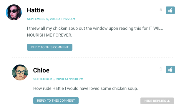 Hattie: I threw all my chicken soup out the window upon reading this for IT WILL NOURISH ME FOREVER. / Chloe: How rude Hattie I would've loved some chicken soup