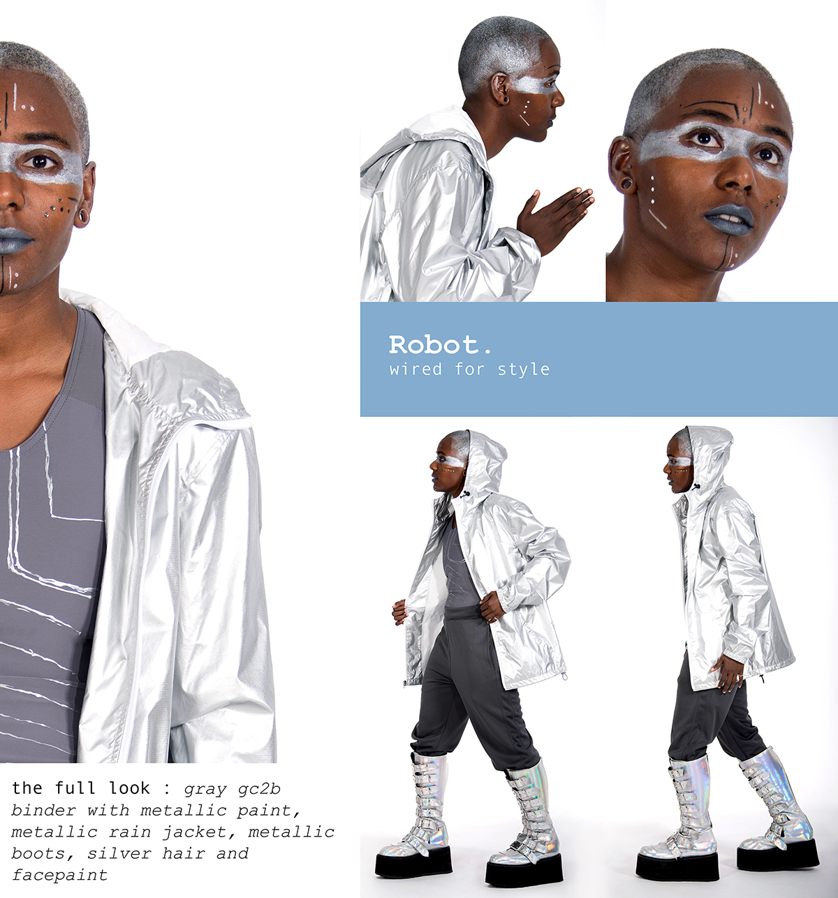 Robot. wired for style. the full look: 1 / Gray gc2b Binder with Metallic Paint 2 / Metallic Rain Jacket 3 / Metallic Boots 4 / Silver Hairspray 5 / Facepaint