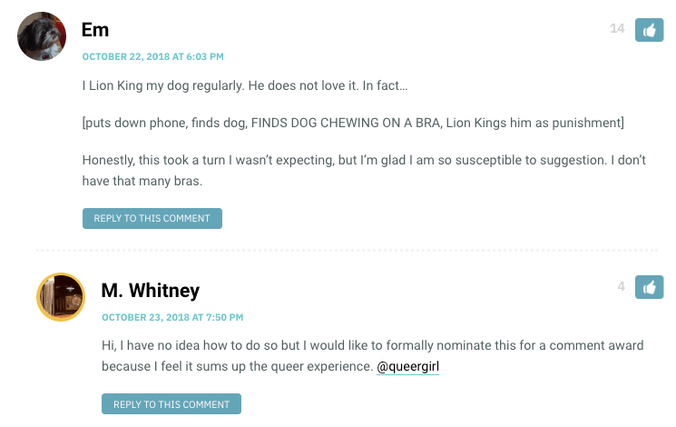 I Lion King my dog regularly. He does not love it. In fact… [puts down phone, finds dog, FINDS DOG CHEWING ON A BRA, Lion Kings him as punishment] Honestly, this took a turn I wasn’t expecting, but I’m glad I am so susceptible to suggestion. I don’t have that many bras.