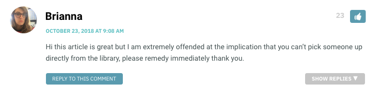 Hi this article is great but I am extremely offended at the implication that you can’t pick someone up directly from the library, please remedy immediately thank you.