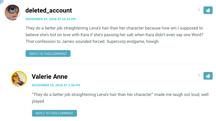 They do a better job straightening Lena’s hair than her character because how am I supposed to believe she’s bot on love with Kara if she’s passing her salt when Kara didn’t even say one Word? That confession to James sounded forced. Supercorp endgame, howgh.