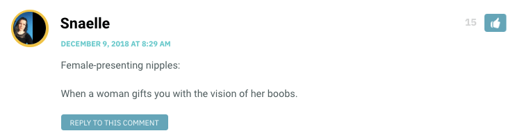 Female-presenting nipples: When a woman gifts you with the vision of her boobs.