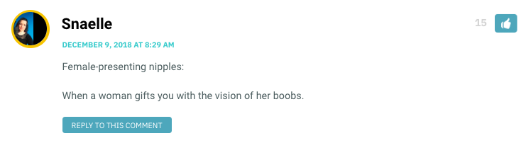 Female-presenting nipples: When a woman gifts you with the vision of her boobs.