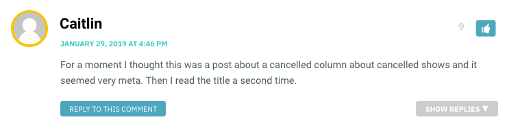 For a moment I thought this was a post about a cancelled column about cancelled shows and it seemed very meta. Then I read the title a second time.