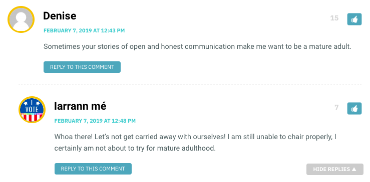 Denise: Sometimes your stories of open and honest communication make me want to be a mature adult. / Iarran Mé: Whoa there! Let’s not get carried away with ourselves! I am still unable to chair properly, I certainly am not about to try for mature adulthood.