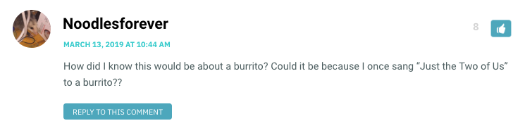 How did I know this would be about a burrito? Could it be because I once sang “Just the Two of Us