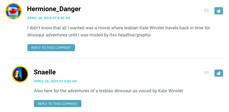 Hermione Danger: I didn’t know that all I wanted was a movie where lesbian Kate Winslet travels back in time for dinosaur adventures until I was misled by this headline/graphic / Snaelle: Also here for the adventures of a lesbian dinosaur as voiced by Kate Winslet