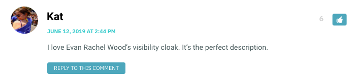 I love Evan Rachel Wood’s visibility cloak. It’s the perfect description.