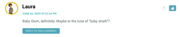Baby Glum, definitely. Maybe to the tune of “baby shark”?