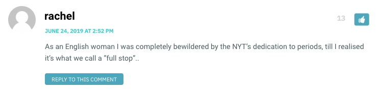 As an English woman I was completely bewildered by the NYT’s dedication to periods, till I realised it’s what we call a ”full stop”..