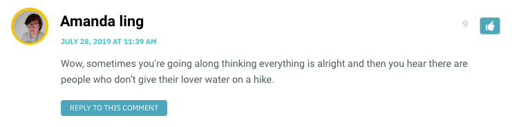 Wow, sometimes you’re going along thinking everything is alright and then you hear there are people who don’t give their lover water on a hike.