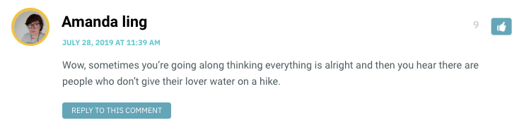 Wow, sometimes you’re going along thinking everything is alright and then you hear there are people who don’t give their lover water on a hike.