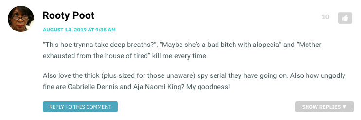 “This hoe trynna take deep breaths?”, “Maybe she’s a bad bitch with alopecia” and “Mother exhausted from the house of tired” kill me every time. Also love the thick (plus sized for those unaware) spy serial they have going on. Also how ungodly fine are Gabrielle Dennis and Aja Naomi King? My goodness!