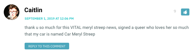 thank u so much for this VITAL meryl streep news, signed a queer who loves her so much that my car is named Car Meryl Streep