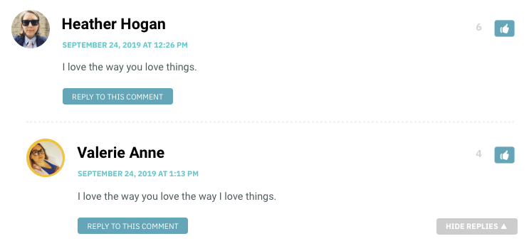 Heather: I love the way you love things. Valerie Anne: I love the way you love the way I love things.