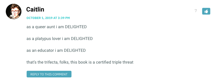 as a queer aunt i am DELIGHTED as a platypus lover i am DELIGHTED as an educator i am DELIGHTED that’s the trifecta, folks, this book is a certified triple threat