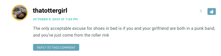 The only acceptable excuse for shoes in bed is if you and your girlfriend are both in a punk band, and you’ve just come from the roller rink