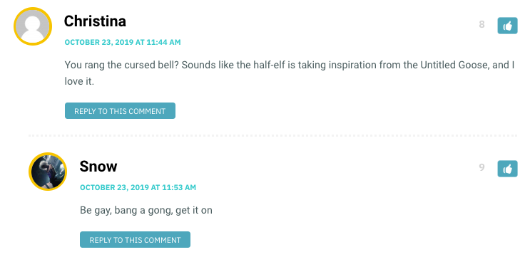 Christina: You rang the cursed bell? Sounds like the half-elf is taking inspiration from the Untitled Goose, and I love it. / Snow: Be gay, bang a gong, get it on
