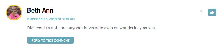 Dickens, I’m not sure anyone draws side eyes as wonderfully as you.