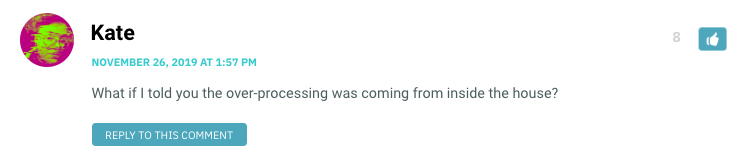 What if I told you the over-processing was coming from inside the house?