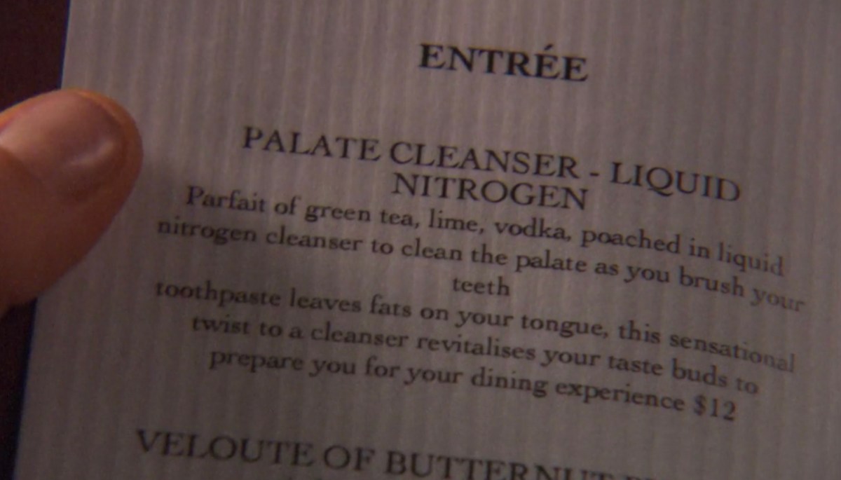 A picture of a fancy restaurant menu, zoomed in on the top Entrée, titled "Palate Cleanser - Liquid Nitrogen." The item description reads, "Parfait of green tea, lime, vodka, poached in liquid nitrogen cleanser to clean the palate as you brush your teeth. Toothpaste leaves fats on your tongue, this sensational twist to a cleanser revitalises your taste buds to prepare you for your dining experience. $12"