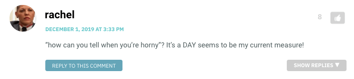 how can you tell when you’re horny”? It’s a DAY seems to be my current measure!