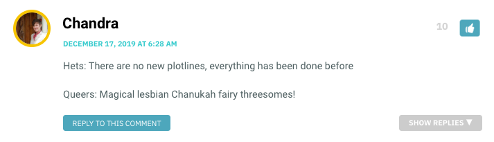 Hets: There are no new plotlines, everything has been done before Queers: Magical lesbian Chanukah fairy threesomes!