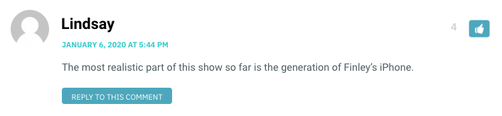 The most realistic part of this show so far is the generation of Finley’s iPhone.