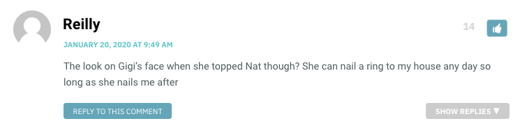 The look on Gigi’s face when she topped Nat though? She can nail a ring to my house any day so long as she nails me after