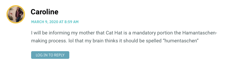 I will be informing my mother that Cat Hat is a mandatory portion the Hamantaschen-making process. lol that my brain thinks it should be spelled “humentaschen