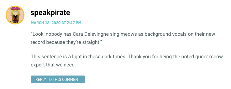 Look, nobody has Cara Delevingne sing meows as background vocals on their new record because they’re straight.